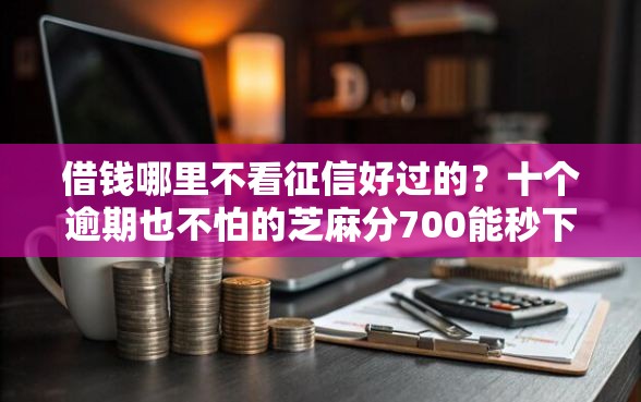借钱哪里不看征信好过的？十个逾期也不怕的芝麻分700能秒下的软件