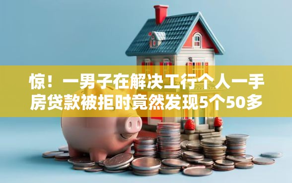 惊！一男子在解决工行个人一手房贷款被拒时竟然发现5个50多岁能下款的网贷平台，事后分享了出来