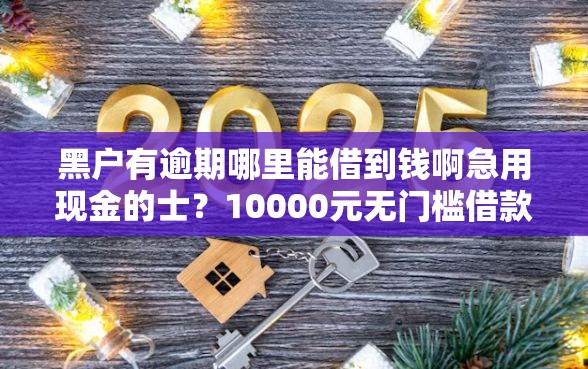黑户有逾期哪里能借到钱啊急用现金的士？10000元无门槛借款平台推荐，7个不用征信放款平台盘点