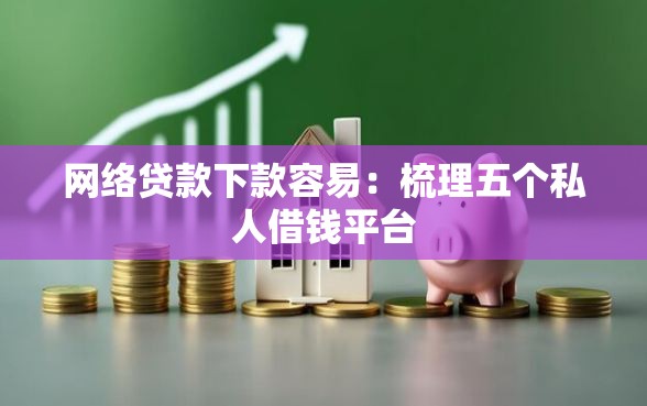 网络贷款下款容易:梳理五个私人借钱平台 网络贷款下款容易:梳理五个私人借钱平台