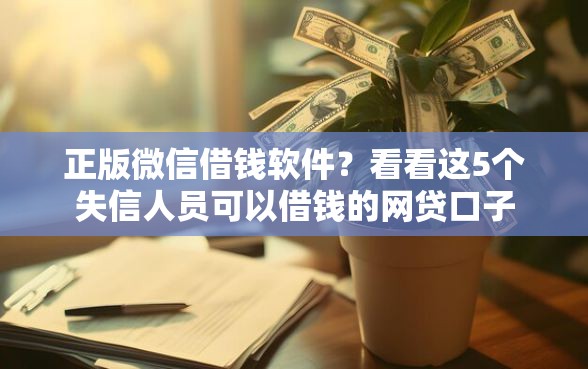 正版微信借钱软件？看看这5个失信人员可以借钱的网贷口子