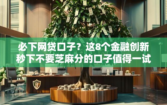 必下网贷口子？这8个金融创新秒下不要芝麻分的口子值得一试