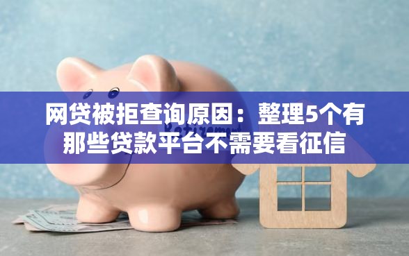 网贷被拒查询原因:整理5个有那些贷款平台不需要看征信 网贷被拒查询原因:整理5个有那些贷款平台不需要看征信