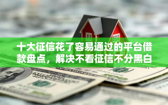 十大征信花了容易通过的平台借款盘点，解决不看征信不分黑白户的问题
