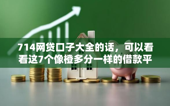 714网贷口子大全的话,可以看看这7个像橙多分一样的借款平台 714网贷口子大全的话,可以看看这7个像橙多分一样的借款平台