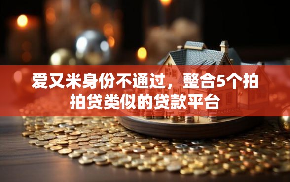 爱又米身份不通过，整合5个拍拍贷类似的贷款平台