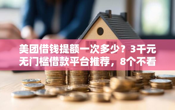 美团借钱提额一次多少？3千元无门槛借款平台推荐，8个不看负债和征信的平台盘点