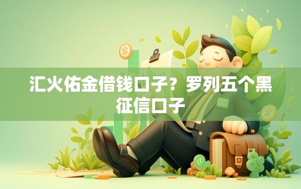 汇火佑金借钱口子?罗列五个黑征信口子 汇火佑金借钱口子?罗列五个黑征信口子