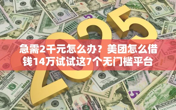 急需2千元怎么办?美团怎么借钱14万试试这7个无门槛平台 急需2千元怎么办?美团怎么借钱14万试试这7个无门槛平台