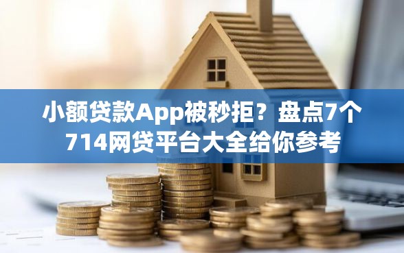 小额贷款App被秒拒？盘点7个714网贷平台大全给你参考