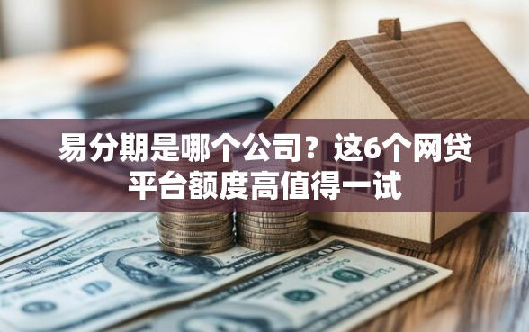 易分期是哪个公司？这6个网贷平台额度高值得一试