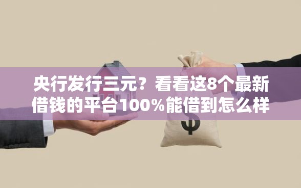 央行发行三元？看看这8个最新借钱的平台100%能借到怎么样