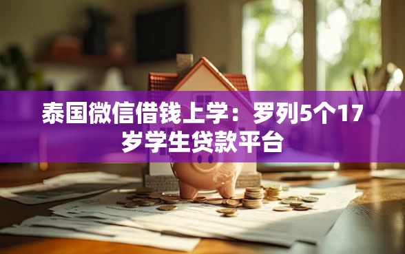 泰国微信借钱上学：罗列5个17岁学生贷款平台