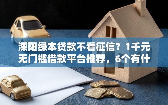 溧阳绿本贷款不看征信？1千元无门槛借款平台推荐，6个有什么好的贷款平台盘点