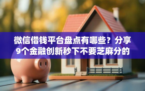 微信借钱平台盘点有哪些？分享9个金融创新秒下不要芝麻分的app