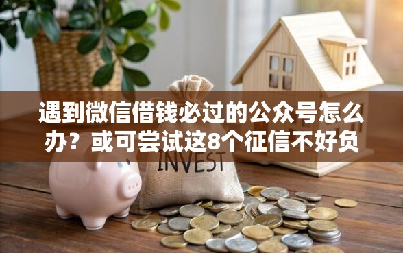 遇到微信借钱必过的公众号怎么办？或可尝试这8个征信不好负债高的口子