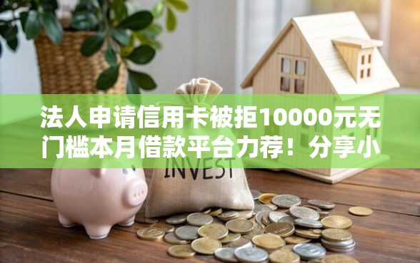 法人申请信用卡被拒10000元无门槛本月借款平台力荐！分享小额网贷口子10000元无门槛借款