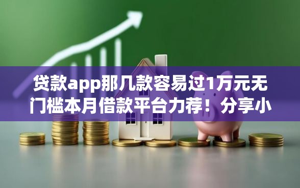 贷款app那几款容易过1万元无门槛本月借款平台力荐！分享小额网贷口子1万元无门槛借款