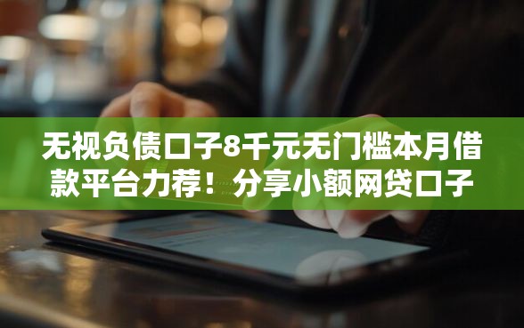 无视负债口子8千元无门槛本月借款平台力荐！分享小额网贷口子8千元无门槛借款