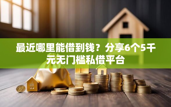 最近哪里能借到钱？分享6个5千元无门槛私借平台