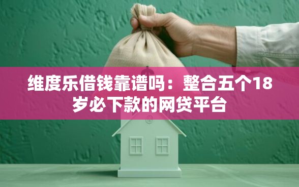 维度乐借钱靠谱吗：整合五个18岁必下款的网贷平台