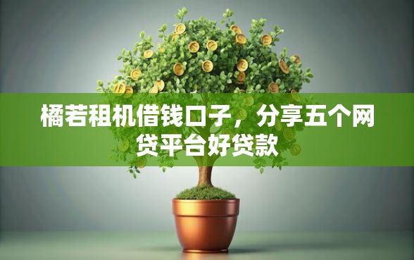 橘若租机借钱口子，分享五个网贷平台好贷款