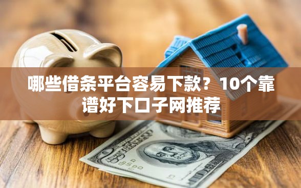 哪些借条平台容易下款？10个靠谱好下口子网推荐