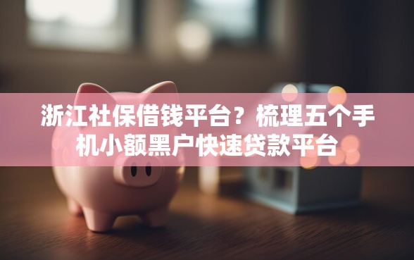 浙江社保借钱平台？梳理五个手机小额黑户快速贷款平台