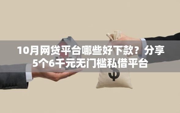 10月网贷平台哪些好下款？分享5个6千元无门槛私借平台