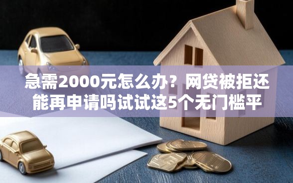 急需2000元怎么办？网贷被拒还能再申请吗试试这5个无门槛平台