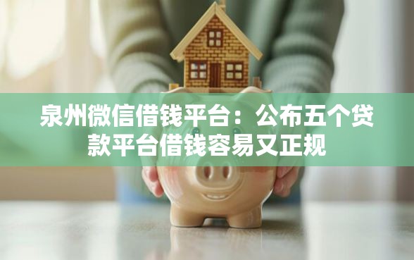 泉州微信借钱平台：公布五个贷款平台借钱容易又正规