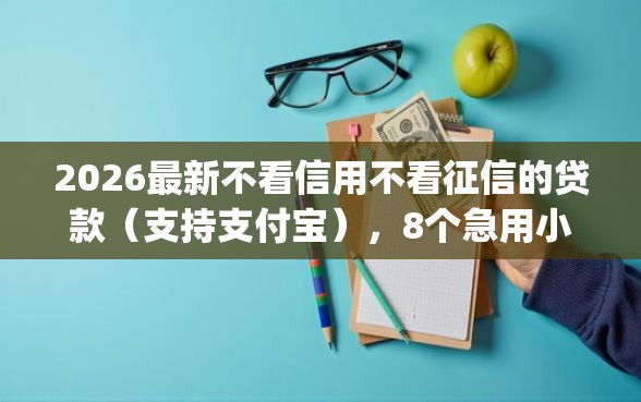 2026最新不看信用不看征信的贷款（支持支付宝），8个急用小钱不求征信流水轻松贷的app无私分享