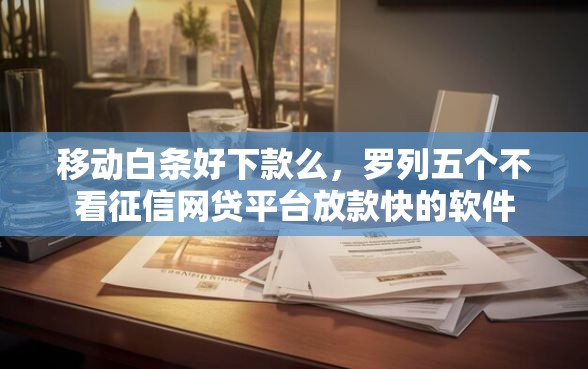 移动白条好下款么，罗列五个不看征信网贷平台放款快的软件
