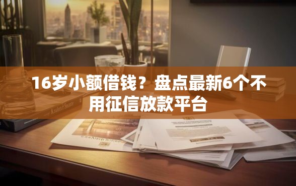 16岁小额借钱？盘点最新6个不用征信放款平台