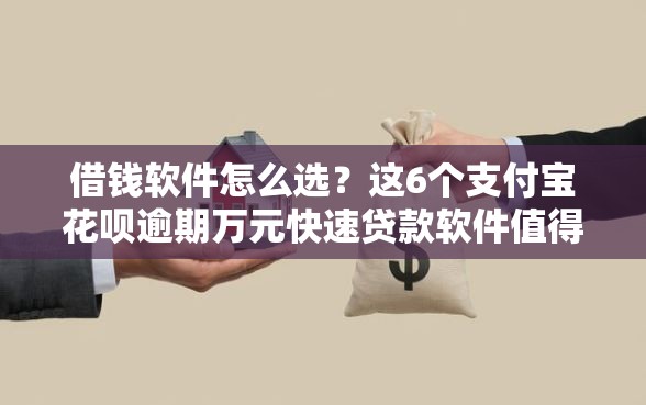 借钱软件怎么选？这6个支付宝花呗逾期万元快速贷款软件值得一试