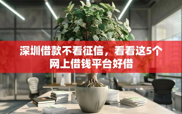 深圳借款不看征信，看看这5个网上借钱平台好借
