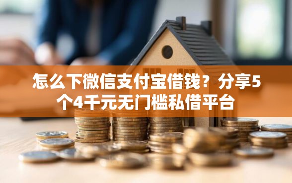 怎么下微信支付宝借钱？分享5个4千元无门槛私借平台