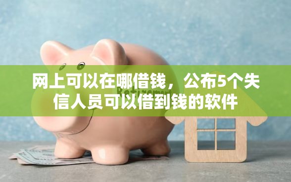 网上可以在哪借钱，公布5个失信人员可以借到钱的软件