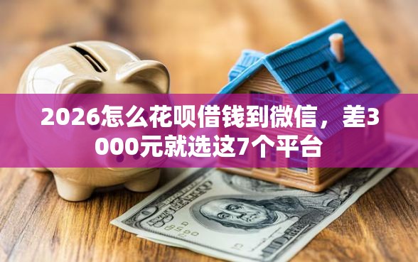 2026怎么花呗借钱到微信，差3000元就选这7个平台