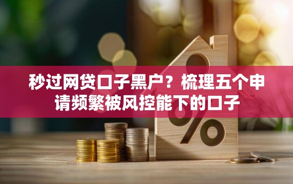 秒过网贷口子黑户？梳理五个申请频繁被风控能下的口子