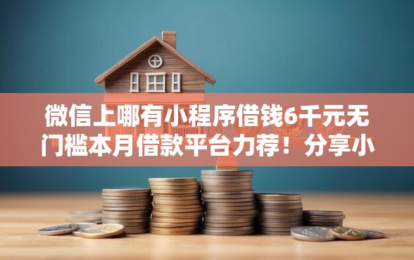 微信上哪有小程序借钱6千元无门槛本月借款平台力荐！分享小额网贷口子6千元无门槛借款
