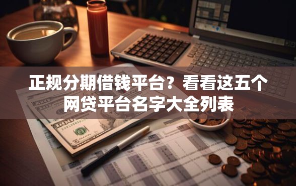 正规分期借钱平台？看看这五个网贷平台名字大全列表