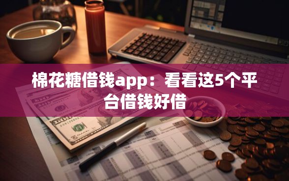 棉花糖借钱app：看看这5个平台借钱好借