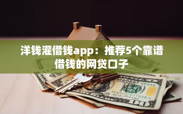 洋钱灌借钱app：推荐5个靠谱借钱的网贷口子