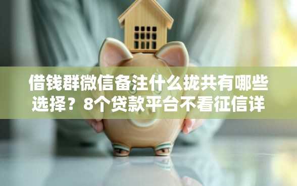 借钱群微信备注什么拢共有哪些选择？8个贷款平台不看征信详解