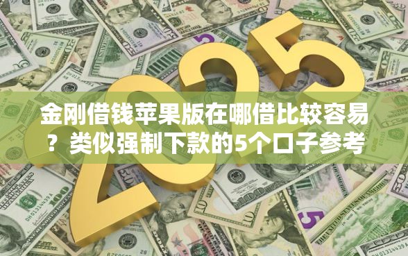 金刚借钱苹果版在哪借比较容易？类似强制下款的5个口子参考