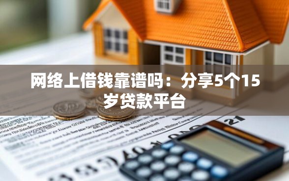 网络上借钱靠谱吗：分享5个15岁贷款平台
