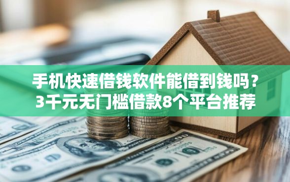 手机快速借钱软件能借到钱吗？3千元无门槛借款8个平台推荐