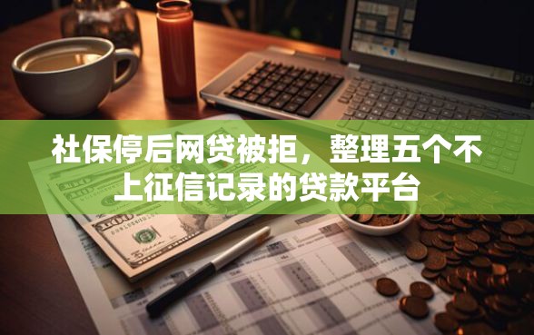 社保停后网贷被拒，整理五个不上征信记录的贷款平台