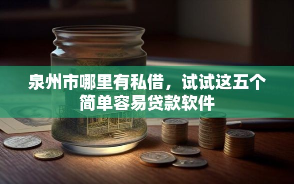 泉州市哪里有私借，试试这五个简单容易贷款软件